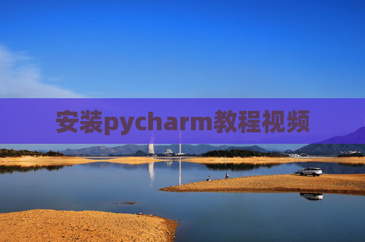 安装pycharm教程视频 安装pycharm教程视频